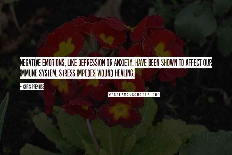 Chris Prentiss Quotes: Negative emotions, like depression or anxiety, have been shown to affect our immune system. Stress impedes wound healing.