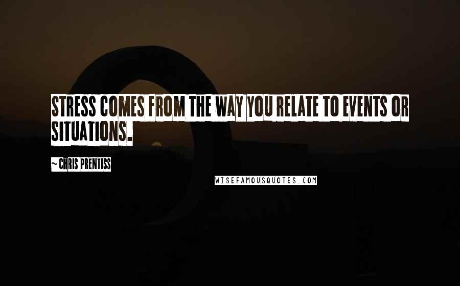 Chris Prentiss Quotes: Stress comes from the way you relate to events or situations.