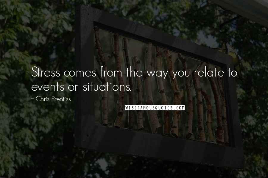 Chris Prentiss Quotes: Stress comes from the way you relate to events or situations.