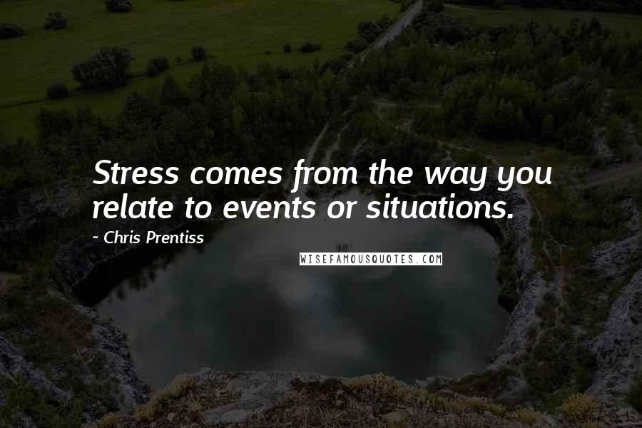 Chris Prentiss Quotes: Stress comes from the way you relate to events or situations.