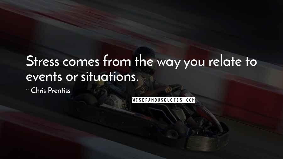 Chris Prentiss Quotes: Stress comes from the way you relate to events or situations.