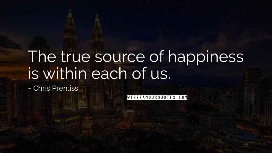 Chris Prentiss Quotes: The true source of happiness is within each of us.