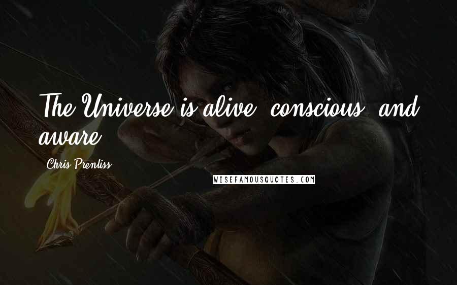 Chris Prentiss Quotes: The Universe is alive, conscious, and aware.