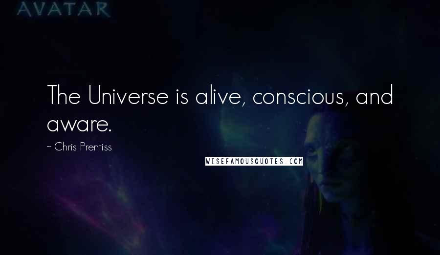 Chris Prentiss Quotes: The Universe is alive, conscious, and aware.