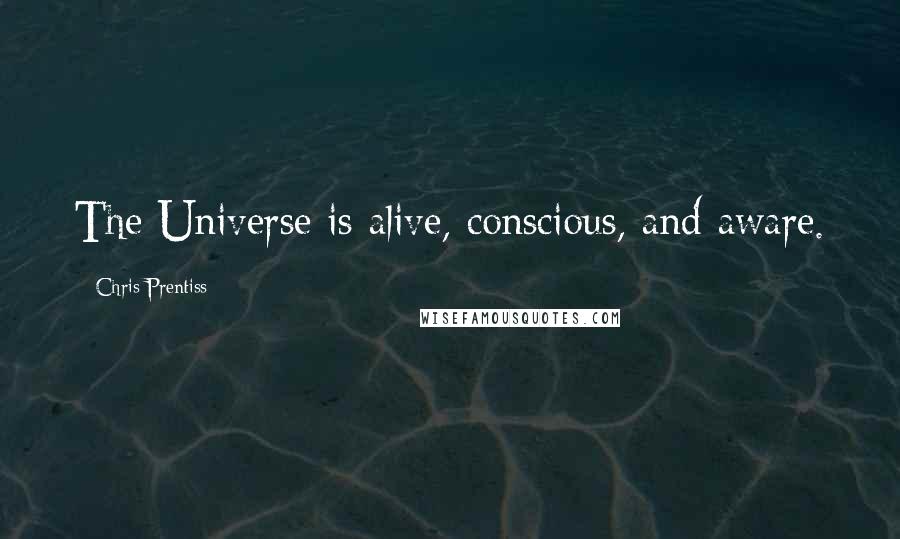 Chris Prentiss Quotes: The Universe is alive, conscious, and aware.