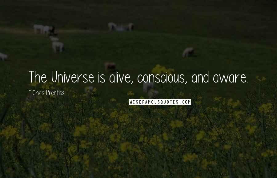 Chris Prentiss Quotes: The Universe is alive, conscious, and aware.