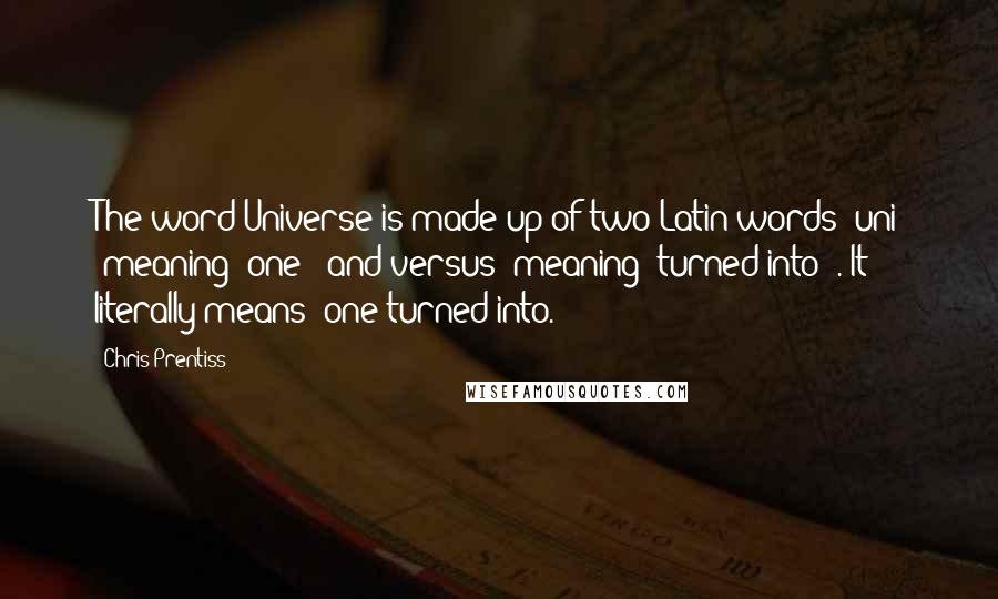 Chris Prentiss Quotes: The word Universe is made up of two Latin words- uni (meaning "one") and versus (meaning "turned into"). It literally means "one turned into.