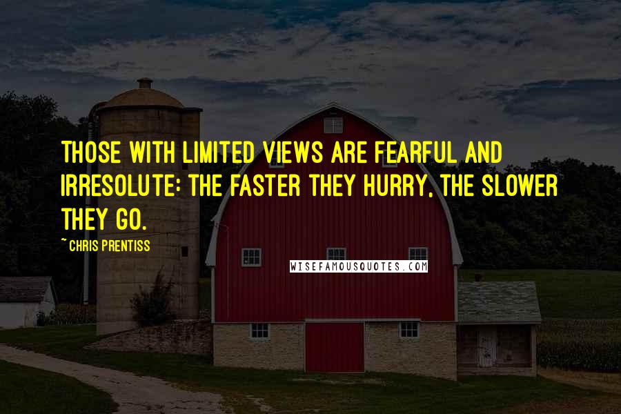 Chris Prentiss Quotes: Those with limited views are fearful and irresolute: the faster they hurry, the slower they go.