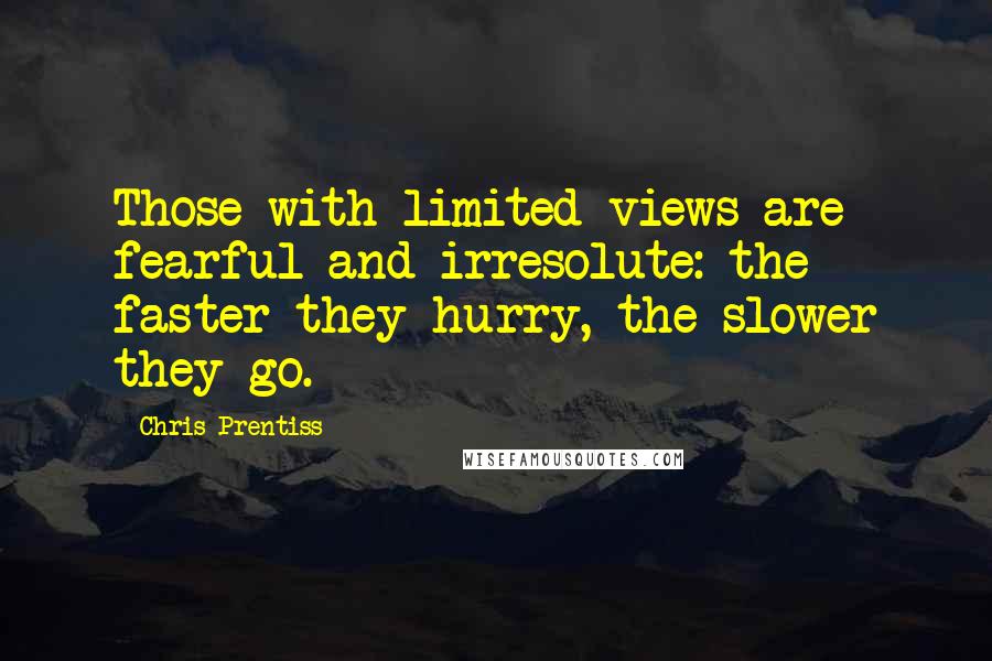 Chris Prentiss Quotes: Those with limited views are fearful and irresolute: the faster they hurry, the slower they go.
