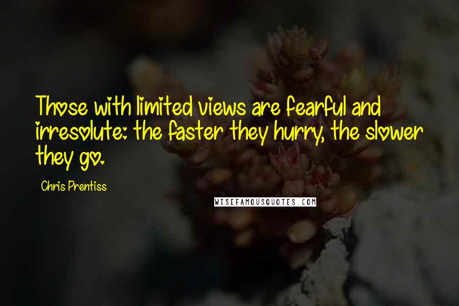 Chris Prentiss Quotes: Those with limited views are fearful and irresolute: the faster they hurry, the slower they go.