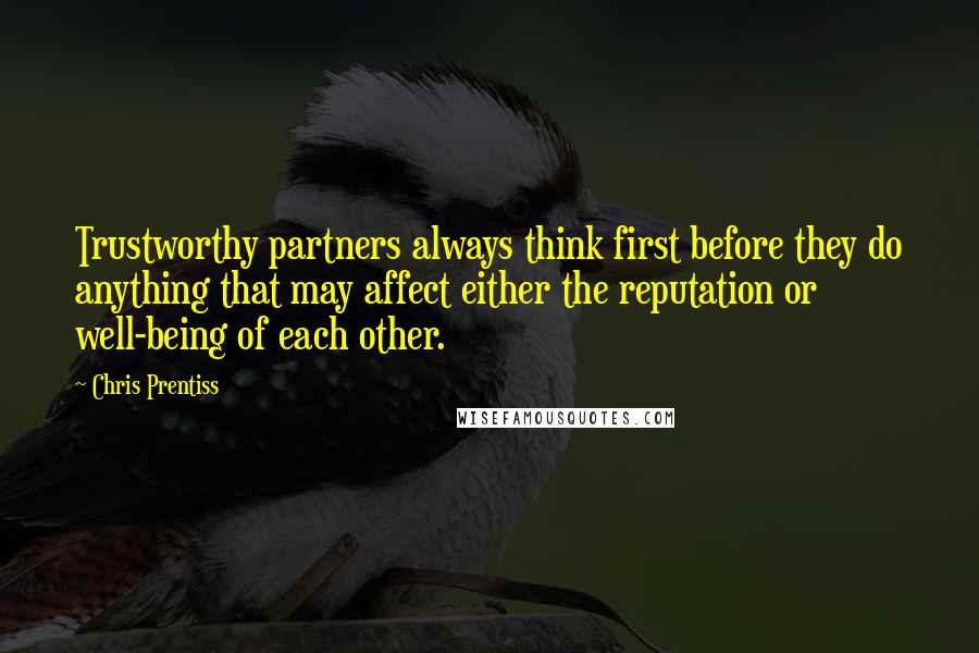 Chris Prentiss Quotes: Trustworthy partners always think first before they do anything that may affect either the reputation or well-being of each other.