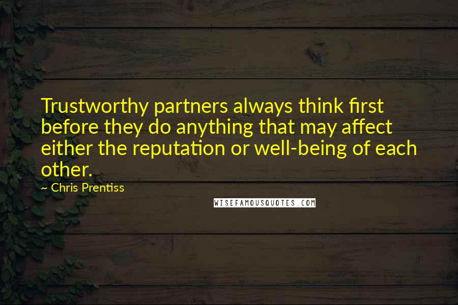 Chris Prentiss Quotes: Trustworthy partners always think first before they do anything that may affect either the reputation or well-being of each other.