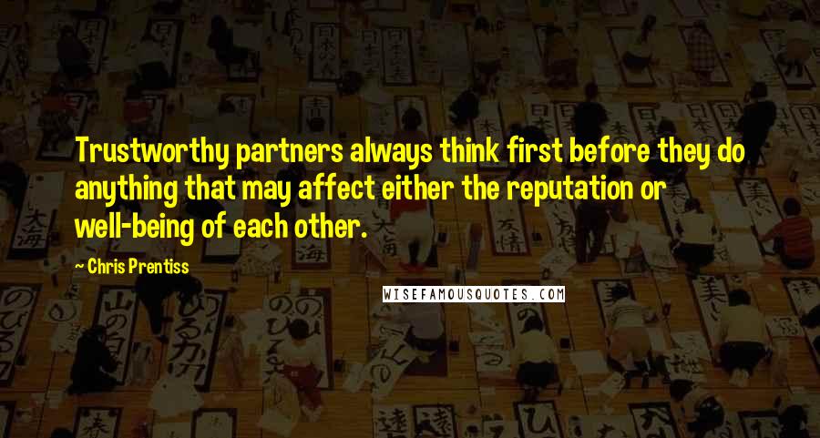 Chris Prentiss Quotes: Trustworthy partners always think first before they do anything that may affect either the reputation or well-being of each other.