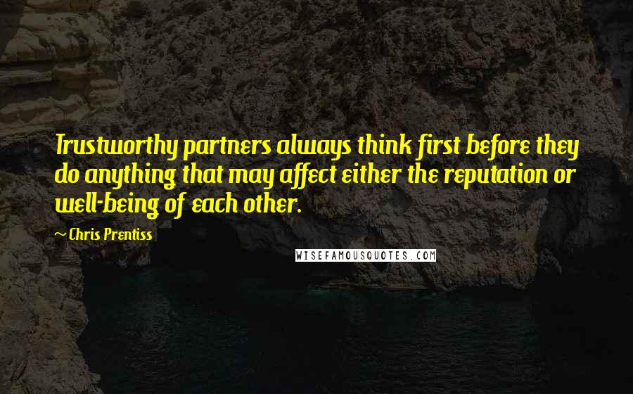 Chris Prentiss Quotes: Trustworthy partners always think first before they do anything that may affect either the reputation or well-being of each other.