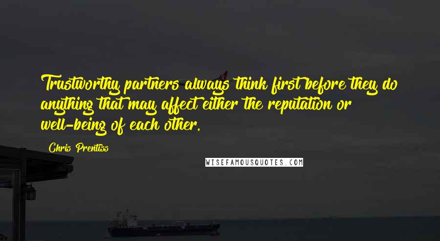 Chris Prentiss Quotes: Trustworthy partners always think first before they do anything that may affect either the reputation or well-being of each other.