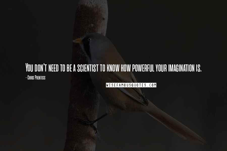 Chris Prentiss Quotes: You don't need to be a scientist to know how powerful your imagination is.