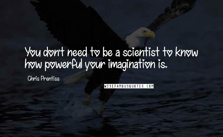 Chris Prentiss Quotes: You don't need to be a scientist to know how powerful your imagination is.