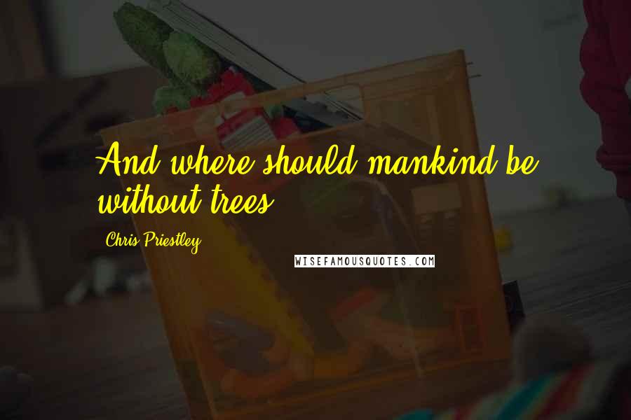Chris Priestley Quotes: And where should mankind be without trees?