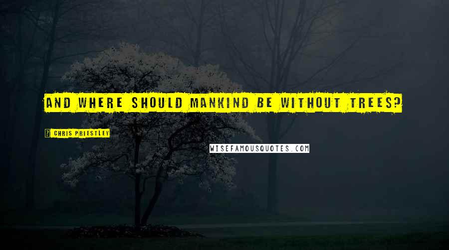 Chris Priestley Quotes: And where should mankind be without trees?