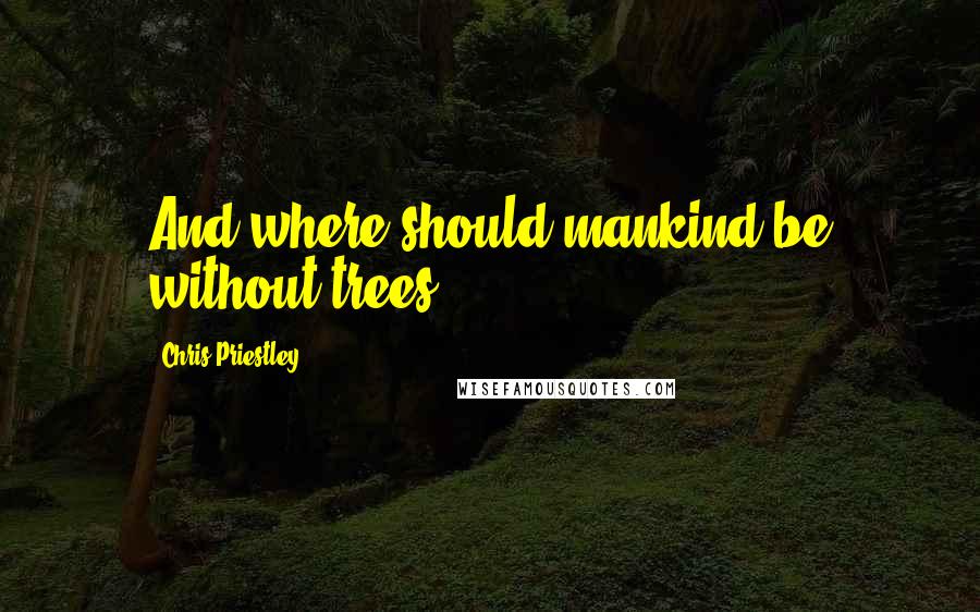 Chris Priestley Quotes: And where should mankind be without trees?