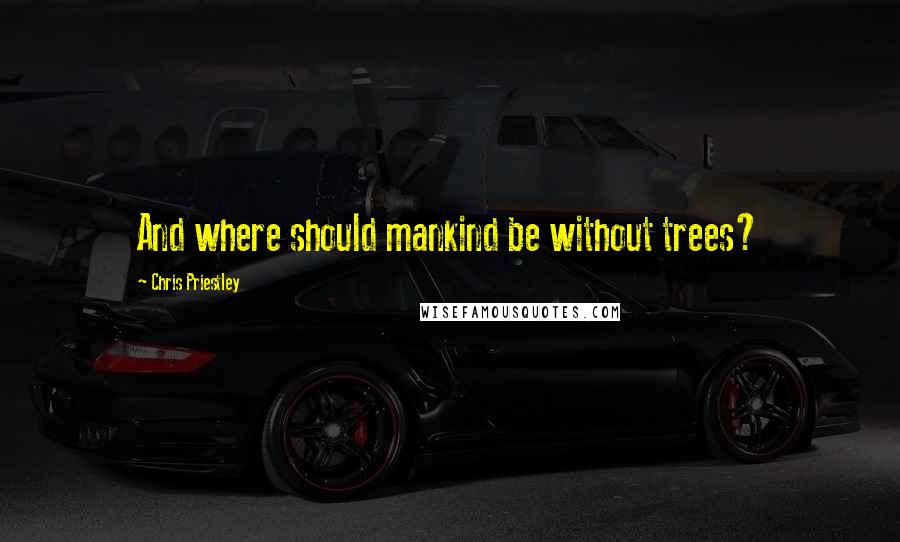 Chris Priestley Quotes: And where should mankind be without trees?