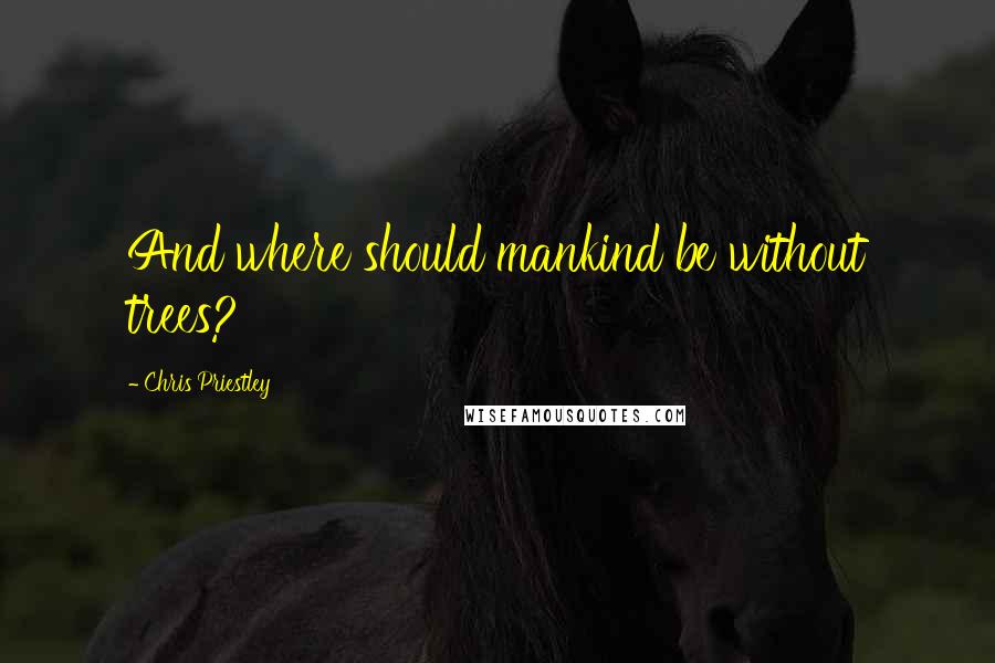 Chris Priestley Quotes: And where should mankind be without trees?