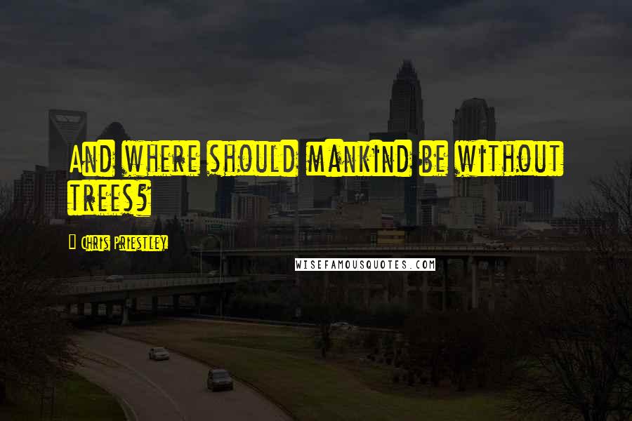 Chris Priestley Quotes: And where should mankind be without trees?