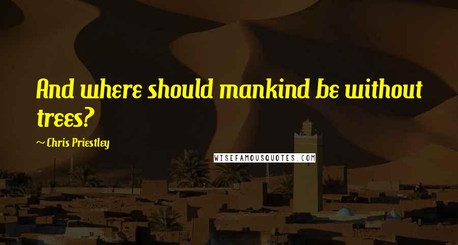 Chris Priestley Quotes: And where should mankind be without trees?