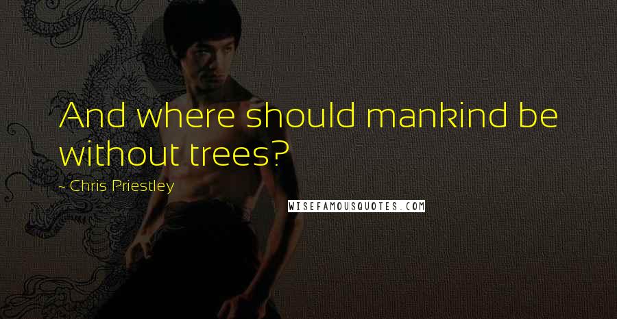 Chris Priestley Quotes: And where should mankind be without trees?