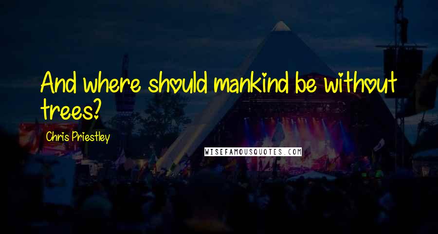 Chris Priestley Quotes: And where should mankind be without trees?