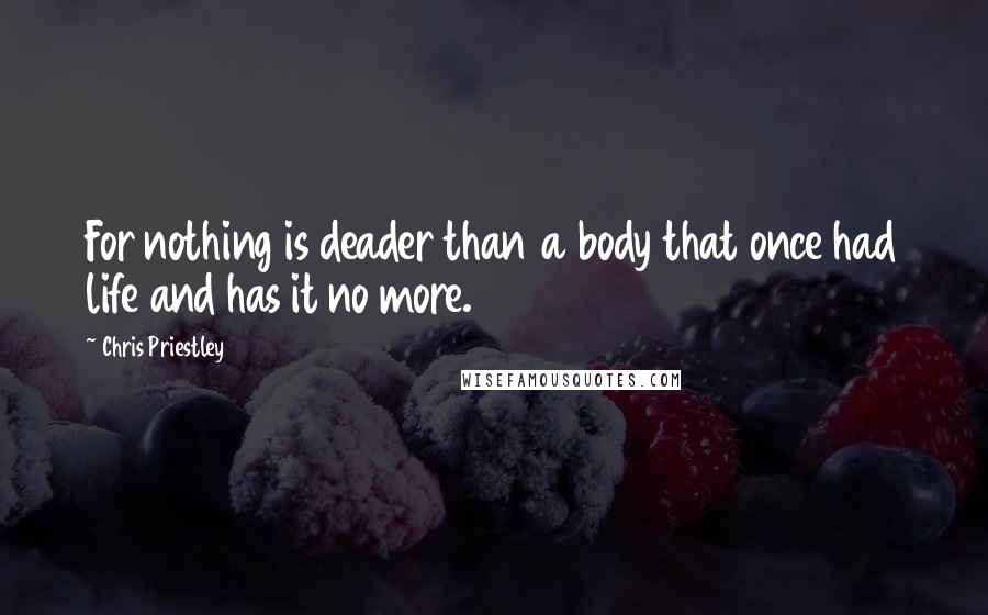 Chris Priestley Quotes: For nothing is deader than a body that once had life and has it no more.