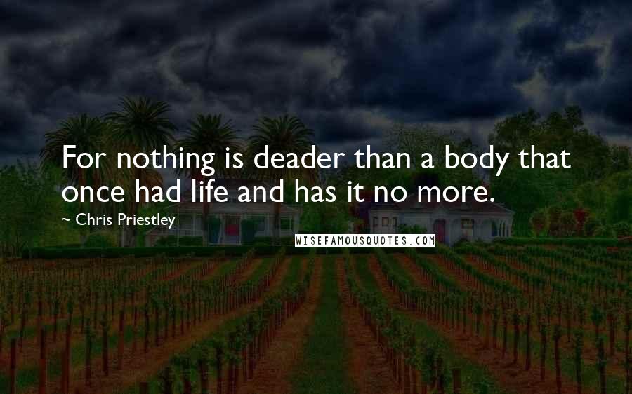 Chris Priestley Quotes: For nothing is deader than a body that once had life and has it no more.