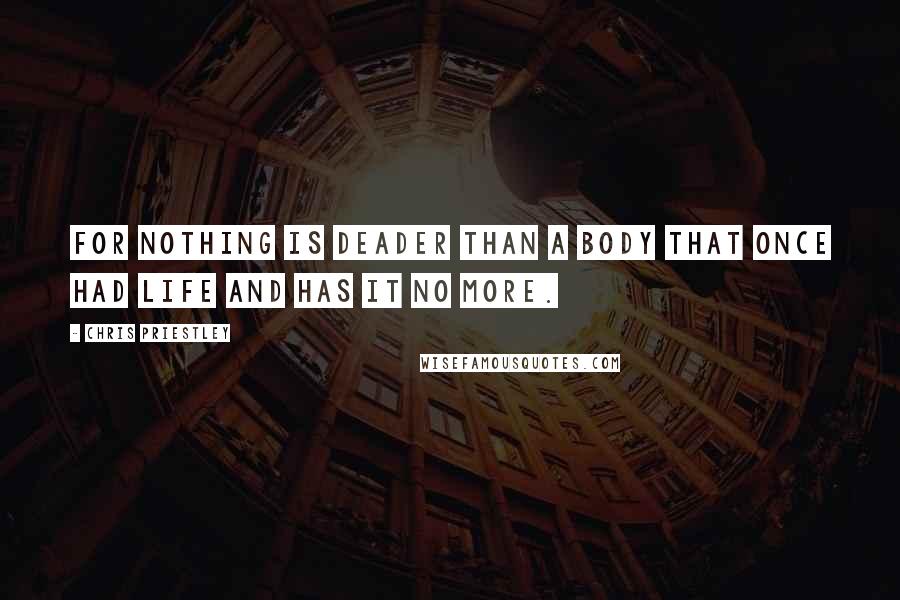 Chris Priestley Quotes: For nothing is deader than a body that once had life and has it no more.