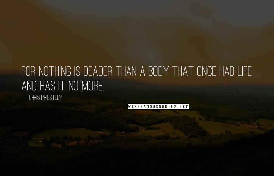Chris Priestley Quotes: For nothing is deader than a body that once had life and has it no more.