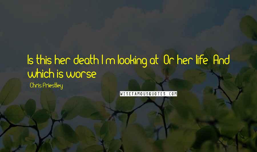 Chris Priestley Quotes: Is this her death I'm looking at? Or her life? And which is worse?