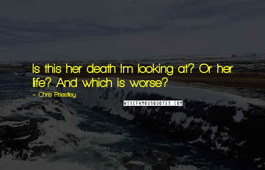 Chris Priestley Quotes: Is this her death I'm looking at? Or her life? And which is worse?