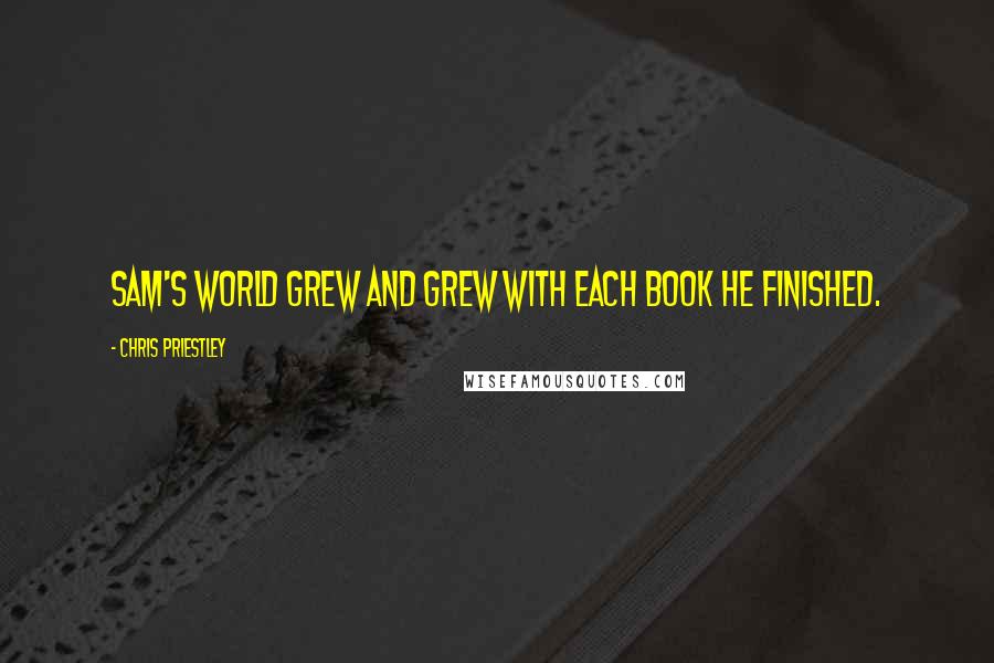 Chris Priestley Quotes: Sam's world grew and grew with each book he finished.