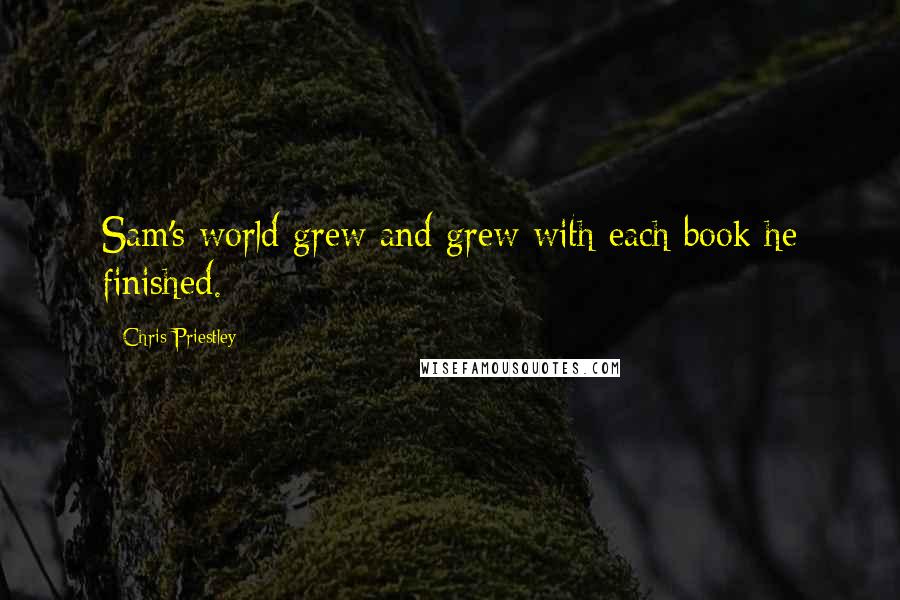 Chris Priestley Quotes: Sam's world grew and grew with each book he finished.