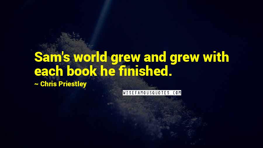 Chris Priestley Quotes: Sam's world grew and grew with each book he finished.
