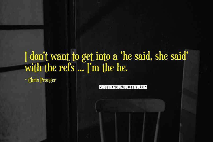 Chris Pronger Quotes: I don't want to get into a 'he said, she said' with the refs ... I'm the he.