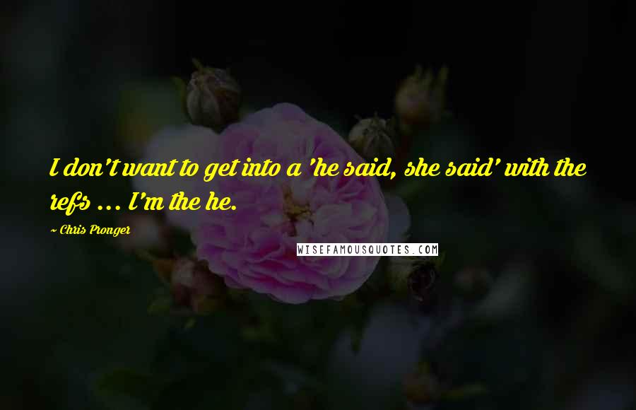 Chris Pronger Quotes: I don't want to get into a 'he said, she said' with the refs ... I'm the he.