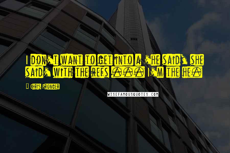 Chris Pronger Quotes: I don't want to get into a 'he said, she said' with the refs ... I'm the he.