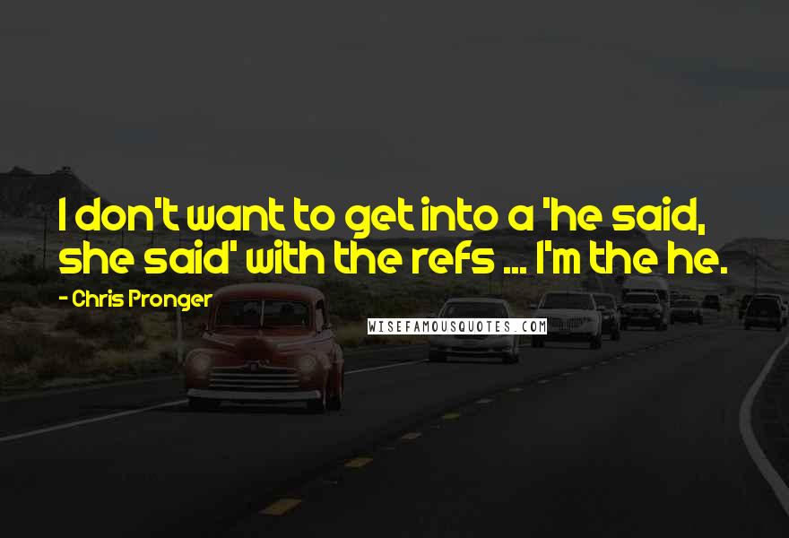 Chris Pronger Quotes: I don't want to get into a 'he said, she said' with the refs ... I'm the he.