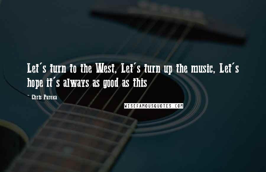 Chris Pureka Quotes: Let's turn to the West, Let's turn up the music, Let's hope it's always as good as this