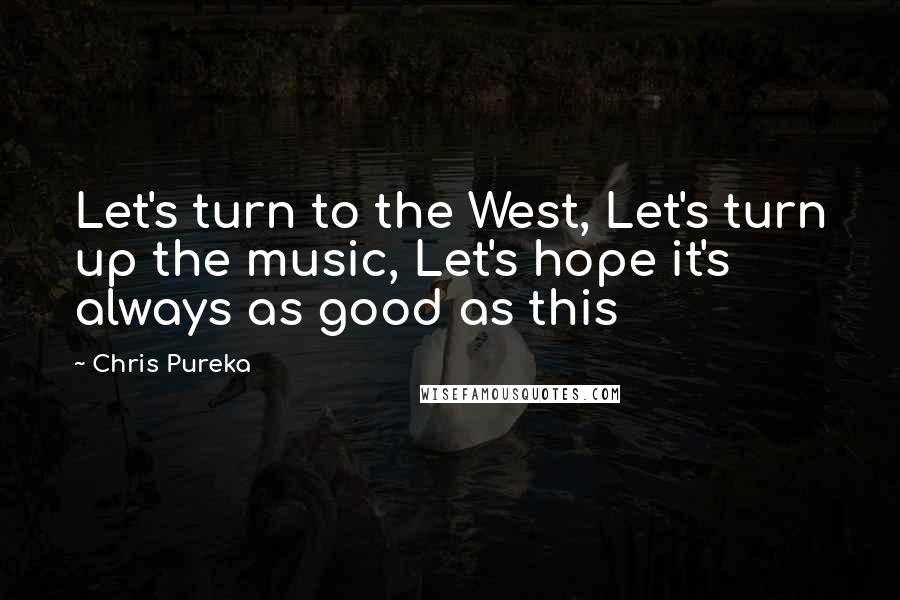 Chris Pureka Quotes: Let's turn to the West, Let's turn up the music, Let's hope it's always as good as this