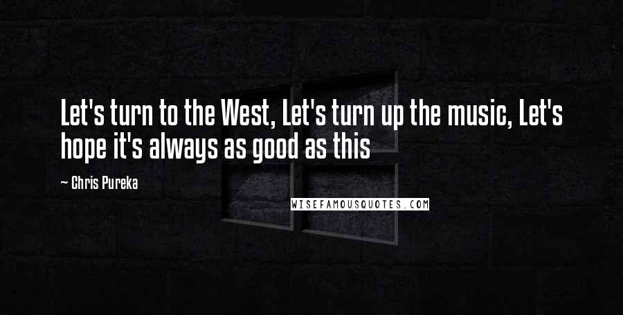 Chris Pureka Quotes: Let's turn to the West, Let's turn up the music, Let's hope it's always as good as this