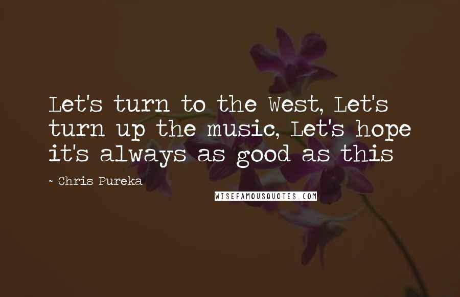 Chris Pureka Quotes: Let's turn to the West, Let's turn up the music, Let's hope it's always as good as this