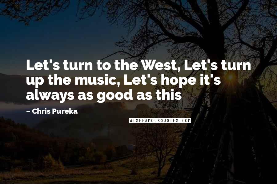 Chris Pureka Quotes: Let's turn to the West, Let's turn up the music, Let's hope it's always as good as this
