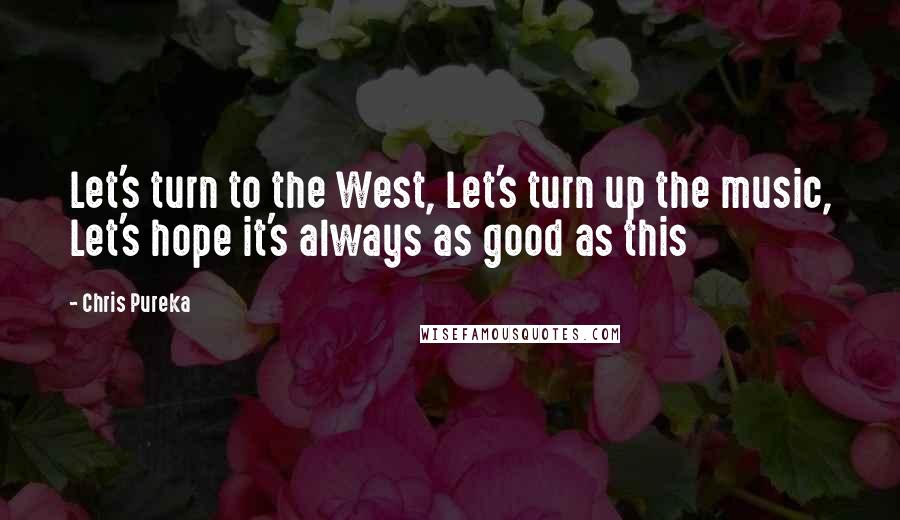 Chris Pureka Quotes: Let's turn to the West, Let's turn up the music, Let's hope it's always as good as this