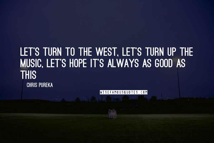 Chris Pureka Quotes: Let's turn to the West, Let's turn up the music, Let's hope it's always as good as this